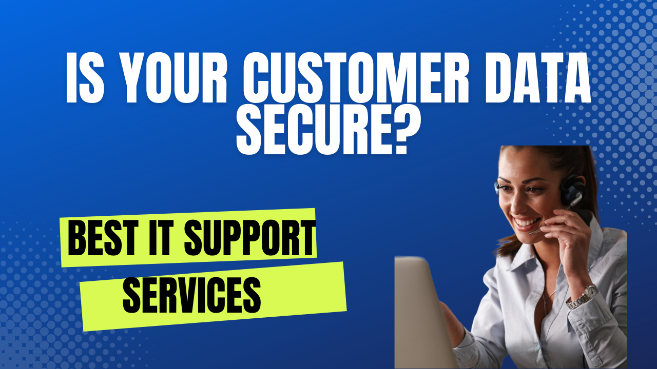 Is Your Customer Data Secure? Get The Best IT Support Services For Your Business!